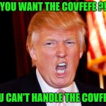 The Good, The Bad, And the Covfefe | YOU WANT THE COVFEFE ?! YOU CAN'T HANDLE THE COVFEFE! | image tagged in funny donald trump,covfefe | made w/ Imgflip meme maker
