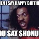 sho nuff | WHEN I SAY HAPPY BIRTHDAY; YOU SAY SHONUFF | image tagged in sho nuff | made w/ Imgflip meme maker