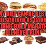 Carbthefuckdown | MY DIET CAN BE BEST DESCRIBED AS CARB LOADING FOR A MARATHON I'LL NEVER RUN. | image tagged in carbs,marathon,run,diet,funny,funny memes | made w/ Imgflip meme maker
