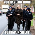 Theresa May | YOU HAVE THE RIGHT; TO REMAIN SILENT! | image tagged in theresa may | made w/ Imgflip meme maker