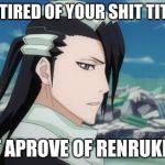 Kuchiki Byakuya | REALLY TIRED OF YOUR SHIT TITE KUBO; I DON'T APROVE OF RENRUKI AT ALL | image tagged in kuchiki byakuya | made w/ Imgflip meme maker