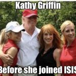 Kathy Griffin was once sane | Kathy Griffin; Before she joined ISIS | image tagged in kathy griffin,donald trump,isis,memes | made w/ Imgflip meme maker