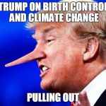 Trump on Birth Control and Climate Change - Pulling Out | TRUMP ON BIRTH CONTROL AND CLIMATE CHANGE; PULLING OUT | image tagged in pinocchio trump,pulling out,climate change,birth control | made w/ Imgflip meme maker