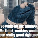 Cookie Monster thinking | So what do me think?? Me think, cookies would taste really good right now!! | image tagged in cookie monster thinking | made w/ Imgflip meme maker