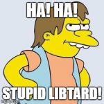 Nelson Muntz | HA! HA! STUPID LIBTARD! | image tagged in nelson muntz | made w/ Imgflip meme maker