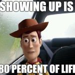 Introspective Woody | SHOWING UP IS; 80 PERCENT OF LIFE | image tagged in introspective woody | made w/ Imgflip meme maker