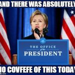 No Hillary Covfefe! | AND THERE WAS ABSOLUTELY; NO COVFEFE OF THIS TODAY | image tagged in memes,funny,meme,covfefe | made w/ Imgflip meme maker