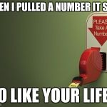 Take a Number | WHEN I PULLED A NUMBER IT SAID; 0 LIKE YOUR LIFE | image tagged in take a number | made w/ Imgflip meme maker