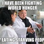 Kim Jong-un claims to have cured Aids, Ebola and cancer with sin | I HAVE BEEN FIGHTING WORLD HUNGER; BY EATING STARVING PEOPLE | image tagged in kim jong-un claims to have cured aids ebola and cancer with sin | made w/ Imgflip meme maker