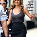 jennifer aniston | OFF THE SET; DUMPED BY BRAD PITT FOR ANGELINA JOLIE, WORLD BAFFLED; DATED JOHN MAYER; JUST ANOTHER THOT | image tagged in jennifer aniston | made w/ Imgflip meme maker