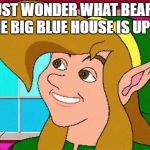 old-meme cdi link | I JUST WONDER WHAT BEAR IN THE BIG BLUE HOUSE IS UP TO | image tagged in old-meme cdi link | made w/ Imgflip meme maker