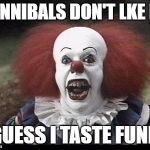 Scary Clown | CANNIBALS DON'T LKE ME; I GUESS I TASTE FUNNY | image tagged in scary clown,dank memes,wordplay,bad puns,skits bits and nits,funny | made w/ Imgflip meme maker