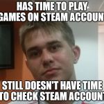 Still Doesn't Have Time To Check Steam Account | HAS TIME TO PLAY GAMES ON STEAM ACCOUNT; STILL DOESN'T HAVE TIME TO CHECK STEAM ACCOUNT | image tagged in still doesn't have time to check steam account,memes | made w/ Imgflip meme maker