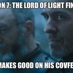 Stannis Baratheon Davos | SEASON 7: THE LORD OF LIGHT FINALLY... ...MAKES GOOD ON HIS COVFEFE. | image tagged in stannis baratheon davos | made w/ Imgflip meme maker
