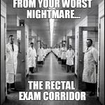 From Your Worst Nightmare... | FROM YOUR WORST NIGHTMARE... THE RECTAL EXAM CORRIDOR | image tagged in doctor's corridor,rectal exam | made w/ Imgflip meme maker