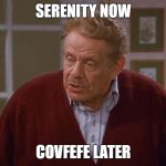 Frank Costanza | SERENITY NOW; COVFEFE LATER | image tagged in frank costanza | made w/ Imgflip meme maker