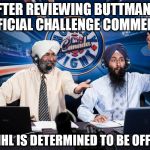 NHL is Offside! | AFTER REVIEWING BUTTMAN'S OFFICIAL CHALLENGE COMMENTS; THE NHL IS DETERMINED TO BE OFFSIDE! | image tagged in hockey in punjabi,nhl,offside,official video review,bettman,gary bettman | made w/ Imgflip meme maker