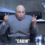Dr Evil Quotes | "CABIN" | image tagged in dr evil quotes | made w/ Imgflip meme maker