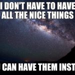 Stars | I DON'T HAVE TO HAVE ALL THE NICE THINGS; YOU CAN HAVE THEM INSTEAD | image tagged in stars | made w/ Imgflip meme maker