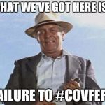 failure to #covfefe | WHAT WE'VE GOT HERE IS... FAILURE TO #COVFEFE. | image tagged in cool hand luke - failure to communicate,covfefe,trump,donald trump | made w/ Imgflip meme maker