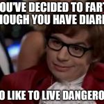 I also like to live dangerously | YOU'VE DECIDED TO FART, ALTHOUGH YOU HAVE DIARRHEA; I ALSO LIKE TO LIVE DANGEROUSLY | image tagged in i also like to live dangerously | made w/ Imgflip meme maker