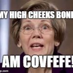 Full Retard Senator Elizabeth Warren | MY HIGH CHEEKS BONES; I AM COVFEFE! | image tagged in full retard senator elizabeth warren | made w/ Imgflip meme maker