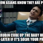 The Interview James Franco | HERE IS HOW ASIANS KNOW THEY ARE PREGNANT; PUT A RUBIN CUBE UP THE BABY HOLE
30 SECOND LATER IF IT'S SOLVE YOUR PREGNANT | image tagged in the interview james franco | made w/ Imgflip meme maker