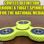 Hate fidget spinners | COVFEFE DEFINITION: (NOUN) A FIDGET SPINNER FOR THE NATIONAL MEDIA. | image tagged in fidget spinner,media,definition,funny,funny memes,covfefe | made w/ Imgflip meme maker