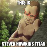 attack on titan and chill | THIS IS; STEVEN HAWKINS TITAN | image tagged in attack on titan and chill | made w/ Imgflip meme maker