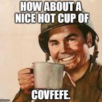 Hot Cup of COVFEFE | HOW ABOUT A NICE HOT CUP OF; COVFEFE. | image tagged in cup of,covfefe,gijoe | made w/ Imgflip meme maker
