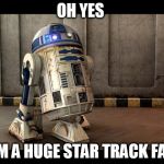 Do you like R2D2? | OH YES; I'M A HUGE STAR TRACK FAN | image tagged in r2d2 quotes | made w/ Imgflip meme maker