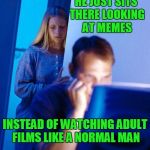 At least isn't isn't on reddit. | HE JUST SITS THERE LOOKING AT MEMES; INSTEAD OF WATCHING ADULT FILMS LIKE A NORMAL MAN | image tagged in computer search wife | made w/ Imgflip meme maker