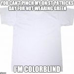 Jerk | YOU CAN'T PINCH MY ON ST PATRICKS DAY FOR NOT WEARING GREEN; I'M COLORBLIND | image tagged in tshirt meme | made w/ Imgflip meme maker