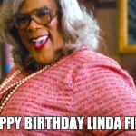 Madea Happy Birthday | HAPPY BIRTHDAY LINDA FINK | image tagged in madea happy birthday | made w/ Imgflip meme maker