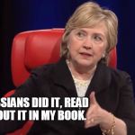 Conspiracy Hillary | THE RUSSIANS DID IT, READ ALL ABOUT IT IN MY BOOK. | image tagged in conspiracy hillary,the russians did it,memes | made w/ Imgflip meme maker