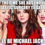 mean girls | BY THE TIME SHE HAS ENOUGH PLASTIC SURGERY TO GET IN; SHE'LL BE MICHAEL JACKSON | image tagged in mean girls,memes | made w/ Imgflip meme maker