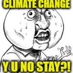 Y U No HDDDD | CLIMATE CHANGE; Y U NO STAY?! | image tagged in y u no hdddd | made w/ Imgflip meme maker