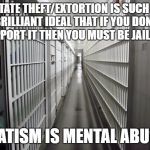 Privatized Prisons | STATE THEFT/EXTORTION IS SUCH A  BRILLIANT IDEAL THAT IF YOU DON'T SUPPORT IT THEN YOU MUST BE JAILED... STATISM IS MENTAL ABUSE | image tagged in privatized prisons | made w/ Imgflip meme maker