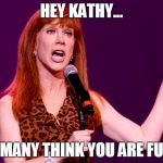 Kathy Griffin | HEY KATHY... HOW MANY THINK YOU ARE FUNNY? | image tagged in kathy griffin | made w/ Imgflip meme maker