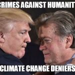 Trump Pulls Out of Paris Climate Agreement | CRIMES AGAINST HUMANITY; CLIMATE CHANGE DENIERS | image tagged in trump bannon,climate change,climate change denial,climate change deniers,crimes against humanity | made w/ Imgflip meme maker