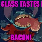 Stitch Licking | THE GLASS TASTES LIKE; BACON! | image tagged in stitch licking | made w/ Imgflip meme maker