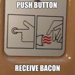 Push button 2 | PUSH BUTTON; RECEIVE BACON | image tagged in push button 2 | made w/ Imgflip meme maker