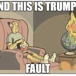Earth on Fire | AND THIS IS TRUMPS; FAULT | image tagged in earth on fire | made w/ Imgflip meme maker