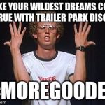 Napoleon dance | MAKE YOUR WILDEST DREAMS COME TRUE WITH TRAILER PARK DISCO; #MOREGOODER | image tagged in napoleon dance | made w/ Imgflip meme maker