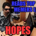 meme is life | READS TOP TEN MEMERS LIST; HOPES | image tagged in meme is life | made w/ Imgflip meme maker