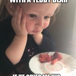 Contemplative Kid | I ALREADY SLEEP WITH A TEDDY BEAR; IF HE GIVES ME HIS - WHAT WILL HE SLEEP WITH? | image tagged in contemplative kid | made w/ Imgflip meme maker