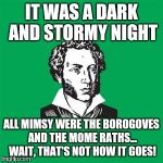 Poet man, what does the Jabberwocky have to do with it being a dark and stormy night?  | IT WAS A DARK AND STORMY NIGHT; ALL MIMSY WERE THE BOROGOVES AND THE MOME RATHS... WAIT, THAT'S NOT HOW IT GOES! | image tagged in typical poet man | made w/ Imgflip meme maker