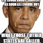 CNN is all over President Trump for misspelling "coverage," but they didn't notice Obama referring to the 57 states of America. | I'LL LAUGH ABOUT "COVFEFE" AS SOON AS I FIGURE OUT; WHAT THOSE 7 OTHER STATES ARE CALLED. | image tagged in obama crying,memes,covfefe | made w/ Imgflip meme maker
