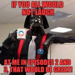 Bosses have feelings, too! | IF YOU ALL WOULD NOT LAUGH; AT ME IN EPISODES 2 AND 3, THAT WOULD BE GREAT! | image tagged in darth vader co-worker,memes,funny,funny memes,star wars | made w/ Imgflip meme maker