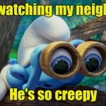 When the creepy neighbor . . . is you! | I'm watching my neighbor; He's so creepy | image tagged in nosy smurf,neighbors | made w/ Imgflip meme maker